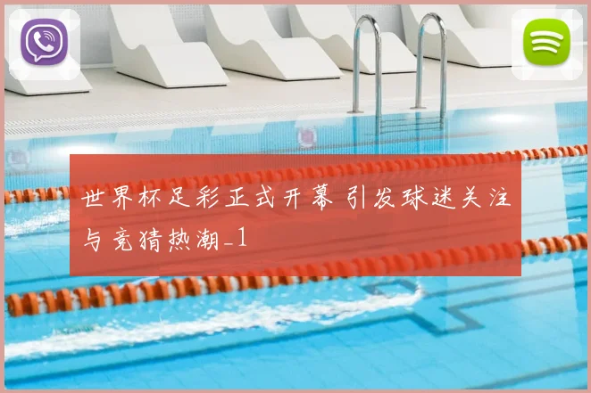 世界杯足彩正式开幕 引发球迷关注与竞猜热潮_1