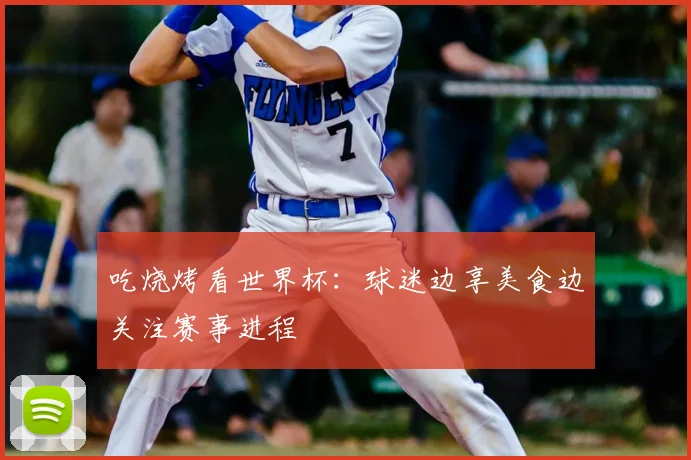 吃烧烤看世界杯：球迷边享美食边关注赛事进程