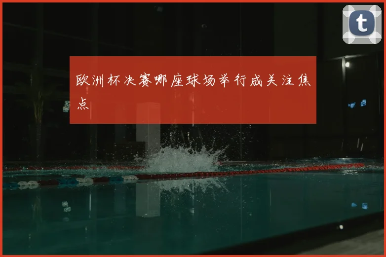 欧洲杯决赛哪座球场举行成关注焦点