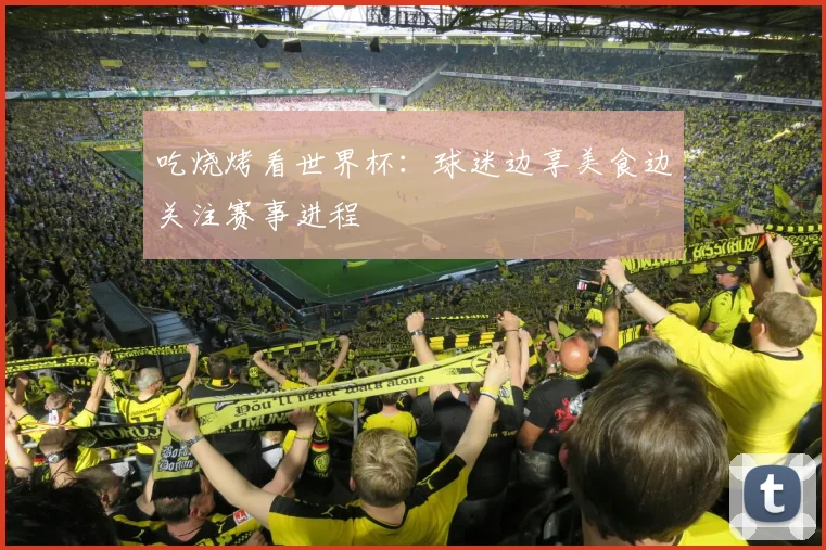 吃烧烤看世界杯：球迷边享美食边关注赛事进程