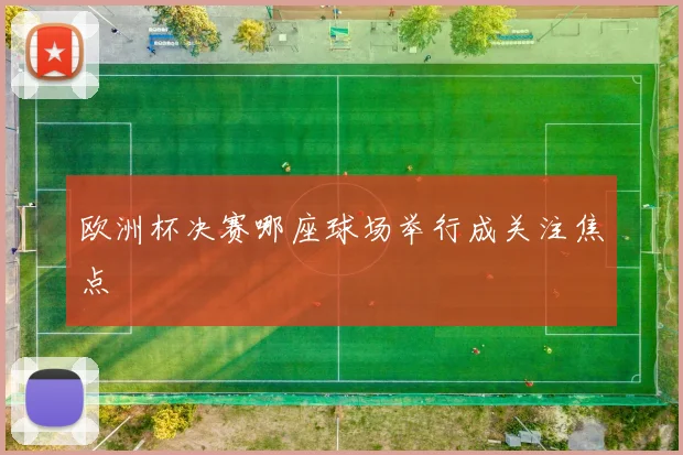 欧洲杯决赛哪座球场举行成关注焦点