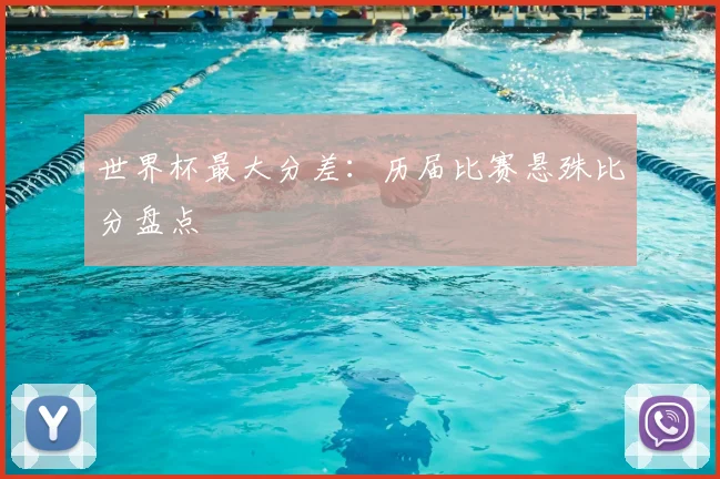 世界杯最大分差:历届比赛悬殊比分盘点