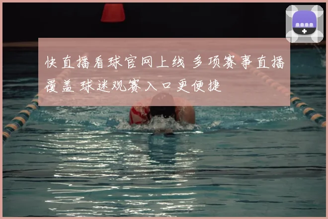 快直播看球官网上线 多项赛事直播覆盖 球迷观赛入口更便捷