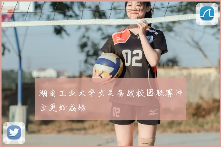 湖南工业大学女足备战校园联赛冲击更好成绩